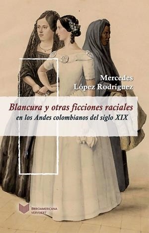 BLANCURA Y OTRAS FICCIONES RACIALES EN LOS ANDES COLOMBIANOS DEL SIGLO XIX | 9788484896425 | LOPEZ RODRIGUEZ, MERCEDES