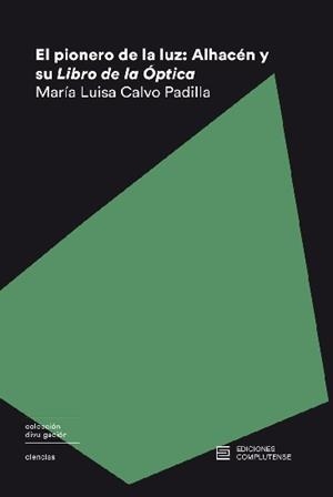 PIONERO DE LA LUZ, EL : ALHACÉN Y SU LIBRO DE ÓPTICA | 9788466936644 | CALVO PADILLA, MARIA LUISA