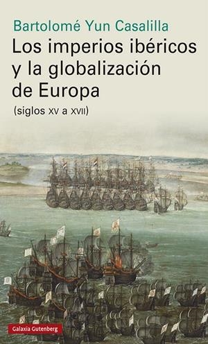 IMPERIOS IBÉRICOS Y LA GLOBALIZACIÓN DE EUROPA, LOS | 9788417747961 | YUN CASALILLA, BARTOLOME