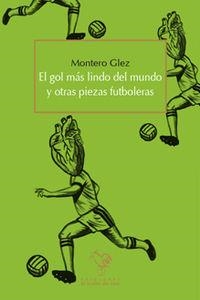 GOL MAS LINDO DEL MUNDO Y OTRAS PIEZAS FUTBOLERAS, EL | 9788494244537 | GLEZ, MONTERO
