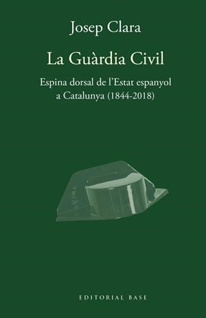 GUÀRDIA CIVIL, LA. ESPINA DORSAL DE L'ESTAT ESPANYOL A CATALUNYA (1844-2018) | 9788417759421 | CLARA I RESPLANDIS, JOSEP