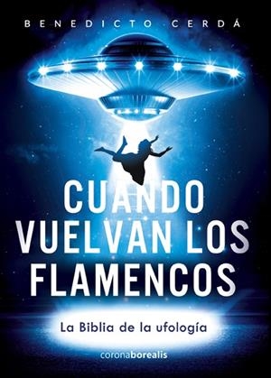 CUANDO VUELVAN FLAMENCOS. LA BIBLIA DE LA UFOLOGIA | 9788494358586 | CERDA, BENEDICTO