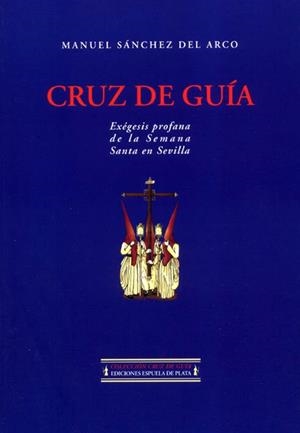 CRUZ DE GUIA EXEGESIS PROFANA DE LA SEMANA SANTA EN SEVILLA | 9788496133020 | SANCHEZ DEL ARCO, MANUEL