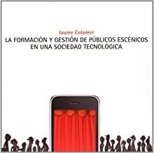 FORMACIÓN Y GESTIÓN DE PUBLICOS ESCENICOS EN UNA SOCIEDAD TECNOLOGICA, LA | 9788480488488 | COLOMER, JAUME
