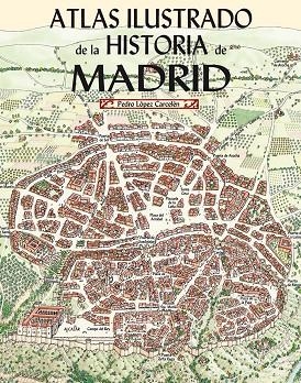 ATLAS ILUSTRADO DE LA HISTORIA DE MADRID | 9788498734300 | LOPEZ CARCELEN, PEDRO