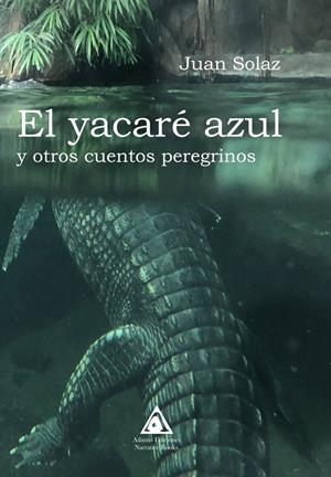 YACARÉ AZUL Y OTROS CUENTOS PEREGRINOS, EL | 9788412128727 | SOLAZ, JUAN