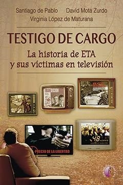 TESTIGO DE CARGO. LA HISTORIA DE ETA Y SUS VÍCTIMAS EN TELEVISIÓN | 9788417634247 | DE PABLO CONTRERAS, SANTIAGO / MOTA ZURDO