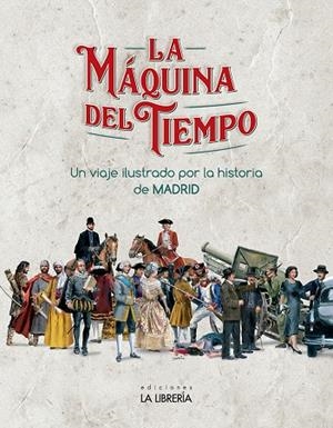 MÁQUINA DEL TIEMPO, LA. UN VIAJE ILUSTRADO POR LA HISTORIA DE MADRID | 9788498734317 | EDICIONES LA LIBRERIA