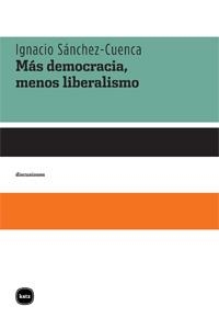 MAS DEMOCRACIA MENOS LIBERALISMO | 9788492946020 | SANCHEZ-CUENCA, IGNACIO