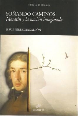 SOÑANDO CAMINOS. MORATÍN Y LA NACIÓN IMAGINADA | 9788483594780 | PÉREZ MAGALLÓN, JESÚS