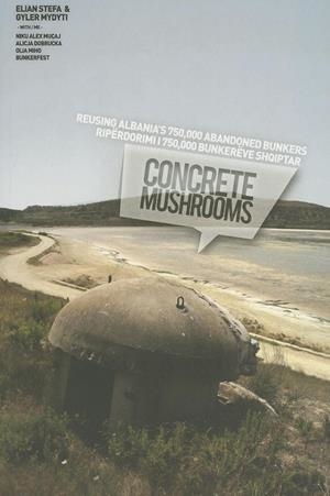 CONCRETE MUSHROOMS. REUSING ALBANIA'S 750,000 ABANDONED BUNKERS | 9788461598700 | STEFA, ELIAN
