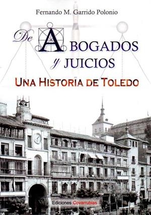 ABOGADOS Y JUICIOS UNA HISTORIA DE TOLEDO | 9788494674594 | GARRIDO POLONIO, FERNANDO M.