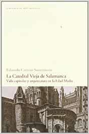 CATEDRAL VIEJA DE SALAMANCA, LA. VIDA CAPITULAR Y ARQUITECTURA EN LA EDAD MEDIA | 9788496114784 | CARRERO SANTAMARIA, EDUARDO