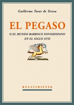 PEGASO O EL MUNDO BARROCO NOVOHISPANO EN EL SIGLO XVII | 9788484722816 | TOVAR DE TERESA, GUILL