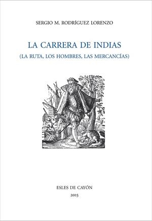 CARRERA DE INDIAS, LA RUTA, LOS HOMBRE, LAS MERCANCIAS | 9788494339363 | RODRÍGUEZ LORENZO, SERGIO