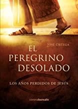 PEREGRINO DESOLADO, EL. LOS AÑOS PERDIDOS DE JESÚS | 9788494989216 | ORTEGA, JOSÉ