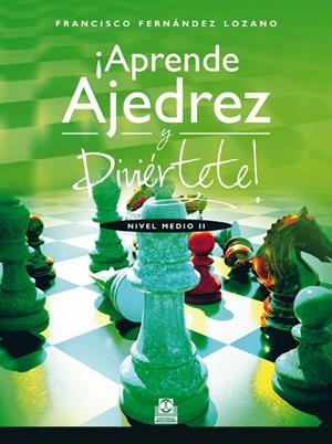 APRENDE AJEDREZ Y DIVIÉRTETE. NIVEL MEDIO II | 9788499104263 | FERNÁNDEZ LOZANO, FRANCISCO