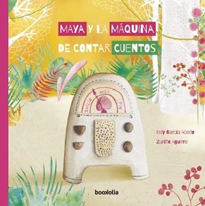 MAYA Y LA MÁQUINA DE CONTAR CUENTOS | 9788412011326 | AGUIRRE ZURIÑE / GARCIA ACEDO