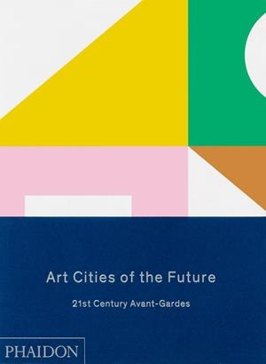 ART CITIES OF THE FUTURE 21ST-CENTURY AVANT-GARDES | 9780714865362