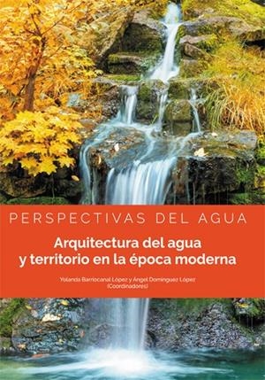 ARQUITECTURA DEL AGUA Y TERRITORIO EN LA EPOCA MODERNA | 9788413243993 | BARRIOCANAL LOPEZ, YOLANDA / DOMINGUEZ LOPEZ, ANGEL