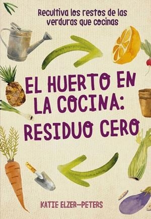 HUERTO EN LA COCINA, EL : RESIDUO CERO | 9788412026986 | ELZER-PETERS, KATIE