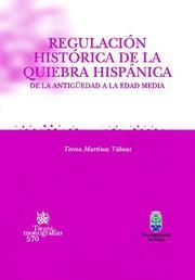 REGULACIÓN HISTÓRICA DE LA QUIEBRA HISPÁNICA. DE LA ANTIGÜEDAD A LA EDAD MEDIA | 9788498761849 | MARTÍNEZ TÁBOAS, TERESA