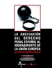 ADECUACIÓN DEL DERECHO PENAL ESPAÑOL AL ORDENAMIENTO DE LA UNIÓN EUROPEA, LA. LA POLÍTICA CRIMINAL EUROPEA | 9788498763836 | FRANCISCO JAVIER ÁLVAREZ GARCÍA/ARACELI MANJÓN-CABEZA OLMEDA/A. VENTURA PÜSCHEL/Y OTROS