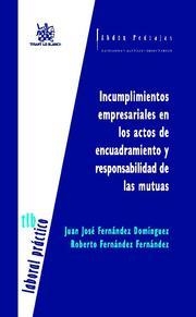INCUMPLIMIENTOS EMPRESARIALES EN LOS ACTOS DE ENCUADRAMIENTO Y RESPONSABILIDAD DE LAS MUTUAS | 9788484569688 | FERNÁNDEZ DOMINGUEZ, JUAN JOSÉ / FERNÁNDEZ FERNÁNDEZ, ROBERTO