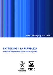 ENTRE DIOS Y LA REPÚBLICA LA SEPARACIÓN IGLESIA-ESTADO EN MÉXICO, SIGLO XIX | 9788491902942 | MIJANGOS Y GONZÁLEZ, PABLO