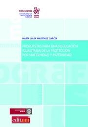 PROPUESTAS PARA UNA REGULACIÓN IGUALITARIA DE LA PROTECCIÓN POR MATERNIDAD Y PATERNIDAD | 9788491693079 | MARTÍNEZ GARCÍA, MARÍA LUISA