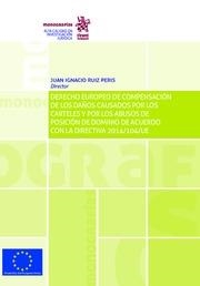 DERECHO EUROPEO DE COMPENSACIÓN DE LOS DAÑOS CAUSADOS POR LOS CARTELES Y POR LOS ABUSOS DE POSICIÓN DE DOMINIO DE ACUERDO CON LA DIRECTIVA 2014/104/UE | 9788491901617 | RUIZ PERIS, JUAN IGNACIO