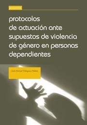PROTOCOLOS DE ACTUACIÓN ANTE SUPUESTOS DE VIOLENCIA DE GÉNERO EN PERSONAS DEPENDIENTES | 9788490530733 | VIDAGANY PELÁEZ, JOSÉ MANUEL