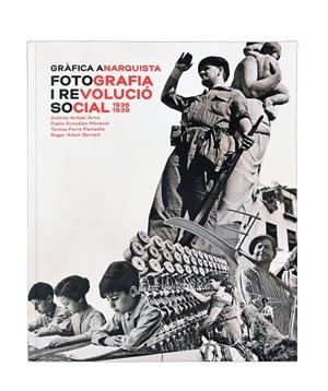 GRÀFICA ANARQUISTA. FOTOGRAFIA I REVOLUCIÓ SOCIAL (1936-1939) | 9788491562603 | ANTEBI ARNO, ANDRES / GONZALEZ MORANDI, PABLO / FERRE PANISELLO, TERESA / ADAM BERNARD, ROGER