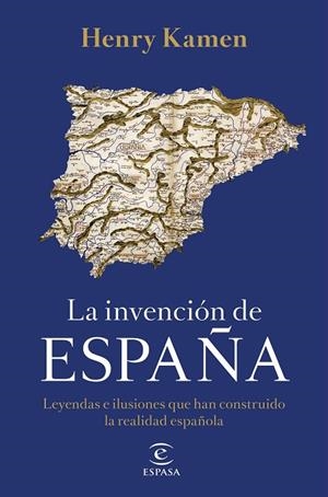 INVENCIÓN DE ESPAÑA, LA. LEYENDAS E ILUSIONES QUE HAN CONSTRUIDO LA REALIDAD ESPAÑOLA | 9788467058161 | KAMEN, HENRY