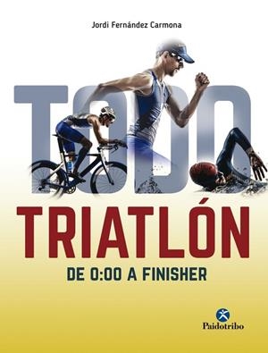 TODO TRIATLÓN DE 0:00 A FINISHER | 9788499106304 | FERNÁNDEZ CARMONA, JORDI