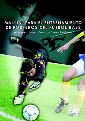 MANUAL PARA EL ENTRENAMIENTO DE PORTEROS DE FÚTBOL BASE | 9788480198523 | ARES IKARAN, AITOR / CHICHARRO, FRANCISCO TOMÁS