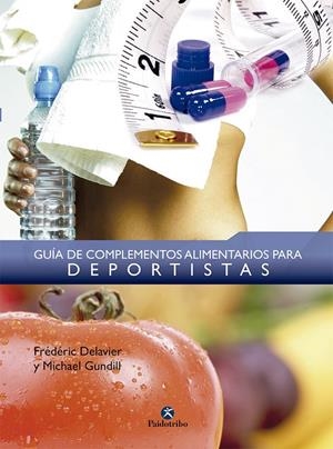 GUÍA DE COMPLEMENTOS ALIMENTARIOS PARA DEPORTISTAS | 9788499100302 | DELAVIER, FRÉDÉRIC / GUNDILL, MICHAEL