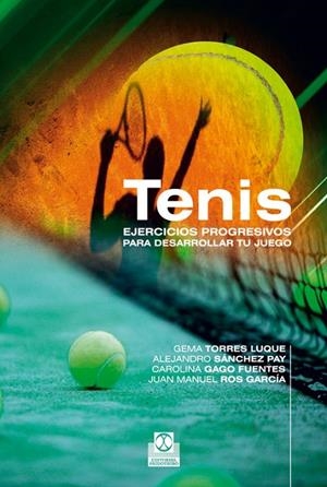 TENIS. EJERCICIOS PROGRESIVOS PARA DESARROLLAR TU JUEGO | 9788499101767 | TORRES LUQUE, GEMA / SÁNCHEZ PAY, ALEJANDRO / GAGO FUENTES, CAROLINA / ROS GARCÍA, JUAN MANUEL
