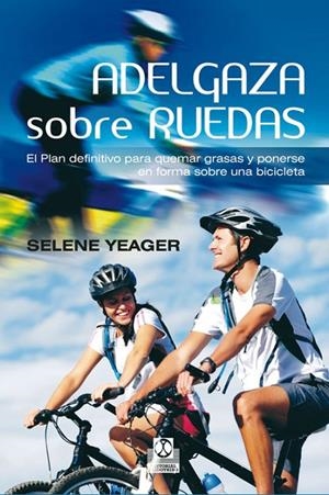 ADELGAZA SOBRE RUEDAS. EL PLAN DEFINITIVO PARA QUEMAR GRASAS Y PONERSE EN FORMA SOBRE UNA BICICLETA | 9788499101910 | YEAGER, SELENE