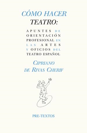 CÓMO HACER TEATRO: APUNTES DE ORIENTACIÓN PROFESIONAL EN LAS ARTES Y OFICIOS DEL TEATRO ESPAÑOL | 9788487101427 | DE RIVAS CHERIF, CIPRIANO