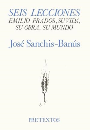 SEIS LECCIONES: EMILIO PRADOS, SU VIDA, SU OBRA, SU MUNDO | 9788485081882 | SANCHIS-BANÚS, JOSÉ
