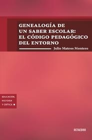 GENEALOGÍA DE UN SABER ESCOLAR: EL CÓDIGO PEDAGÓGICO DEL ENTORNO | 9788499212210 | MATEOS MONTORO, JULIO