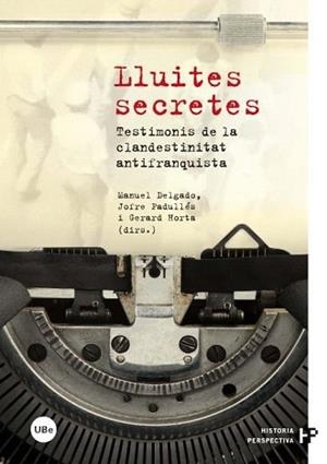 LLUITES SECRETES. TESTIMONIS DE LA CLANDESTINITAT ANTIFRANQUISTA | 9788447535590 | DELGADO RUIZ, MANUEL / HORTA CALLEJA, GERARD / PADULLÉS PLATA, JOFRE