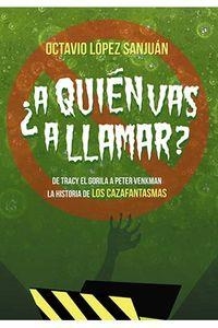 A QUIÉN VAS A LLAMAR?. LA HISTORIA DE LOS CAZAFANTASMAS | 9788494425462 | LÓPEZ SANJUÁN, OCTAVIO