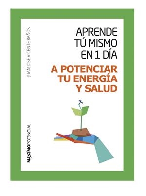 APRENDE TU MISMO EN 1 DÍA A POTENCIAR TU ENERGÍA Y SALUD | 9788494377105 | VICENTE BAÑOS, JUAN JOSÉ