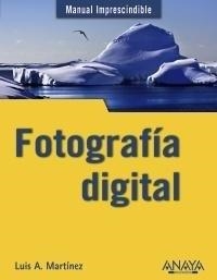 FOTOGRAFIA DIGITAL : MANUAL IMPRESCINDIBLE | 9788441529441 | MARTÍNEZ, LUIS ALBERTO