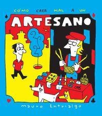 CÓMO CAER MAL A UN ARTESANO | 9788416217380 | ENTRIALGO, MAURO