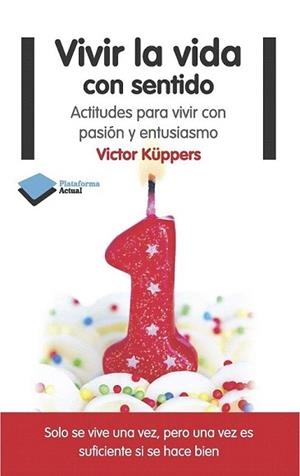 VIVIR LA VIDA CON SENTIDO : ACTITUDES PARA VIVIR CON PASIÓN Y ENTUSIASMO | 9788415577553 | KÜPPERS, VÍCTOR