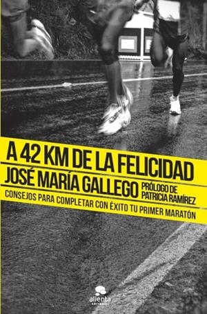 A 42 KM DE LA FELICIDAD : CONSEJOS PARA COMPLETAR CON ÉXITO TU PRIMER MARATÓN | 9788415678199 | GALLEGO, JOSÉ