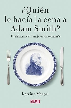 QUIÉN LE HACÍA LA CENA A ADAM SMITH? | 9788499925981 | MARÇAL, KATRINE